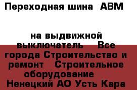 Переходная шина  АВМ20, на выдвижной выключатель. - Все города Строительство и ремонт » Строительное оборудование   . Ненецкий АО,Усть-Кара п.